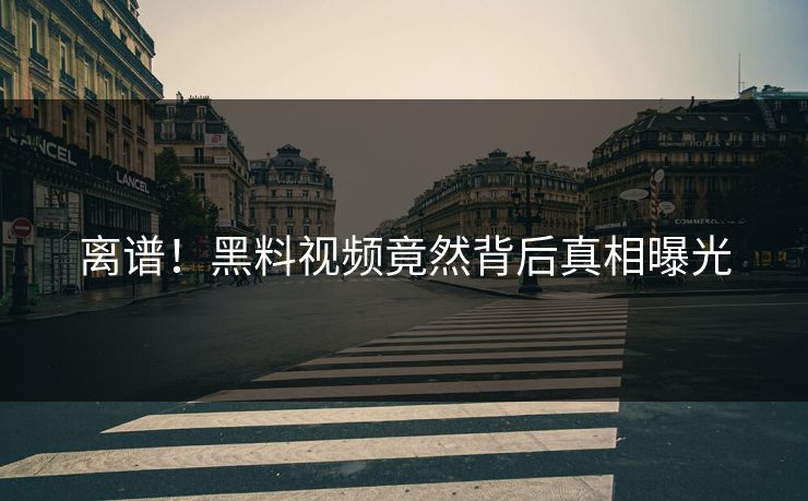 离谱！黑料视频竟然背后真相曝光  第1张