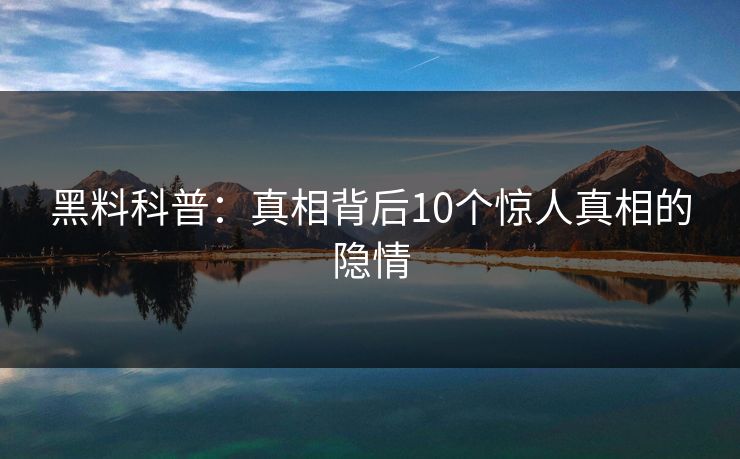 黑料科普：真相背后10个惊人真相的隐情