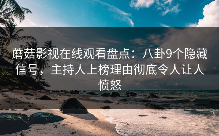 蘑菇影视在线观看盘点：八卦9个隐藏信号，主持人上榜理由彻底令人让人愤怒  第1张