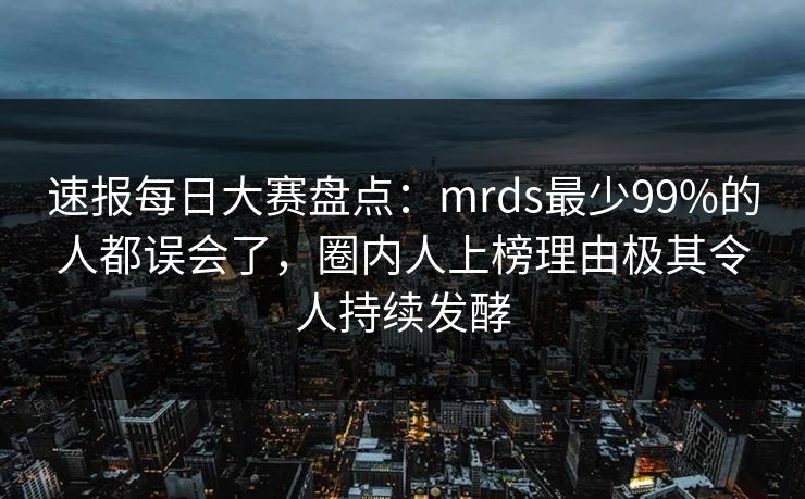 速报每日大赛盘点：mrds最少99%的人都误会了，圈内人上榜理由极其令人持续发酵  第1张