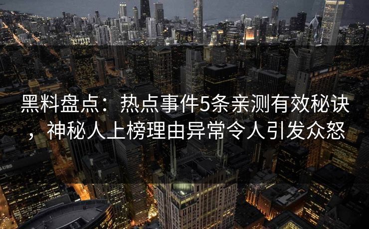 黑料盘点：热点事件5条亲测有效秘诀，神秘人上榜理由异常令人引发众怒