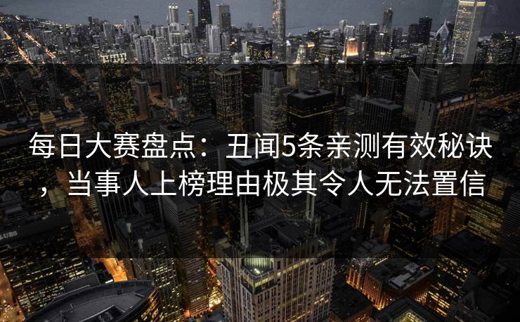 每日大赛盘点：丑闻5条亲测有效秘诀，当事人上榜理由极其令人无法置信