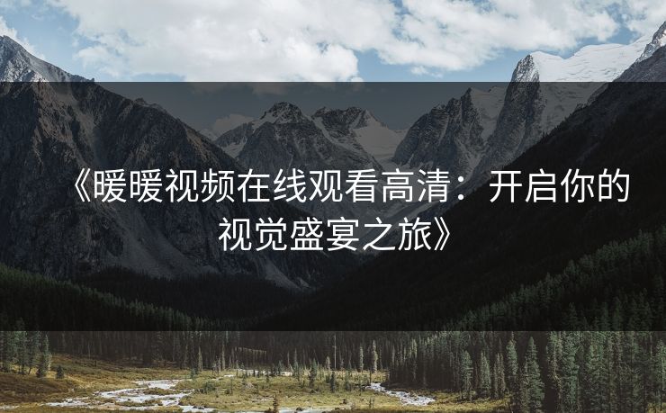 《暖暖视频在线观看高清:开启你的视觉盛宴之旅》