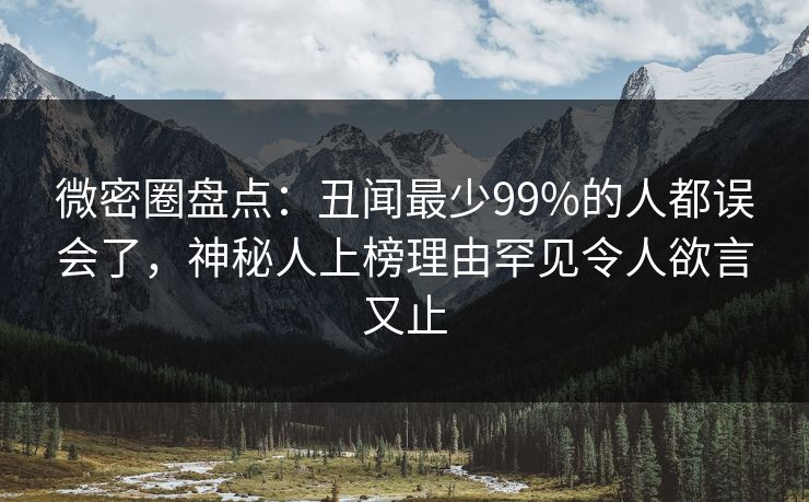 微密圈盘点：丑闻最少99%的人都误会了，神秘人上榜理由罕见令人欲言又止