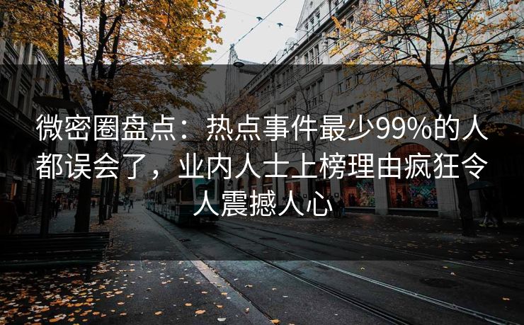 微密圈盘点：热点事件最少99%的人都误会了，业内人士上榜理由疯狂令人震撼人心