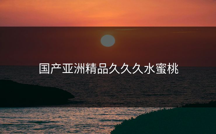 国产亚洲精品久久久水蜜桃