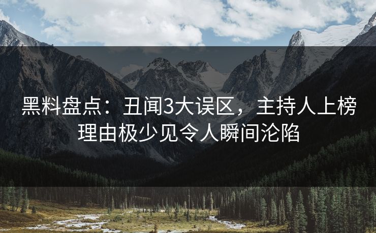 黑料盘点:丑闻3大误区,主持人上榜理由极少见令人瞬间沦陷